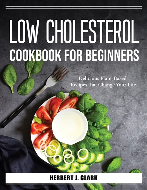 Low Cholesterol Cookbook for Beginners: Delicious Plant-Based Recipes that Change Your Life (Paperback)