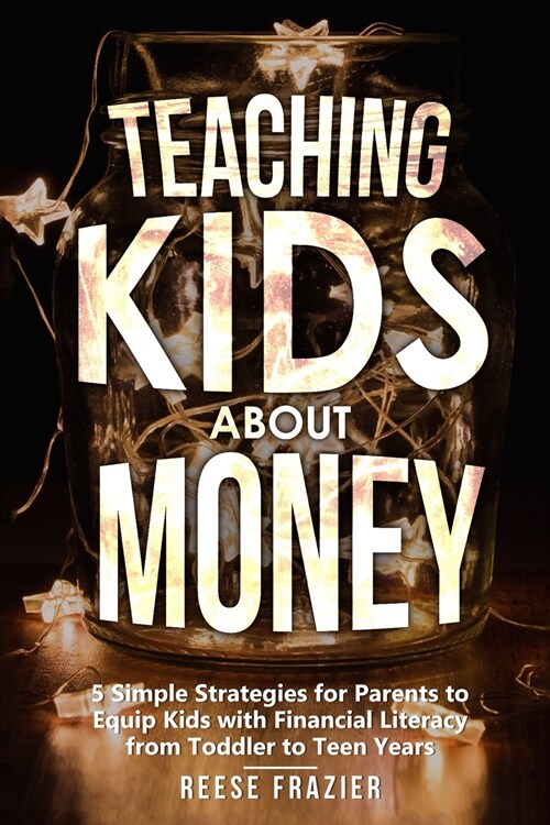 Teaching Kids About Money: 5 Simple Strategies for Parents to Equip Kids with Financial Literacy from Toddler to Teen Years (Paperback)