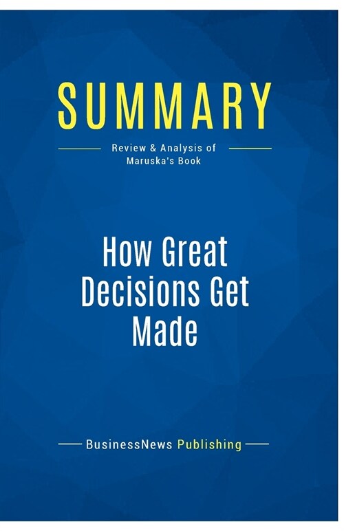 Summary: How Great Decisions Get Made: Review and Analysis of Maruskas Book (Paperback)