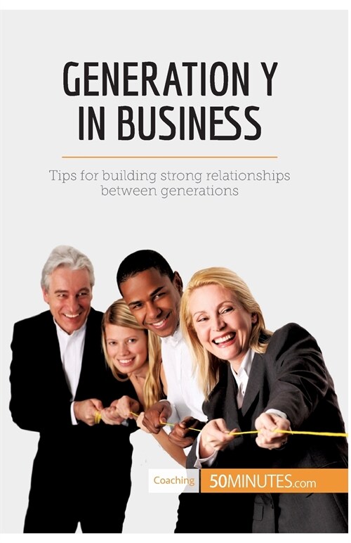 Generation Y in Business: Tips for building strong relationships between generations (Paperback)