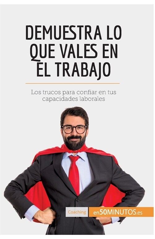 Demuestra lo que vales en el trabajo: Los trucos para confiar en tus capacidades laborales (Paperback)