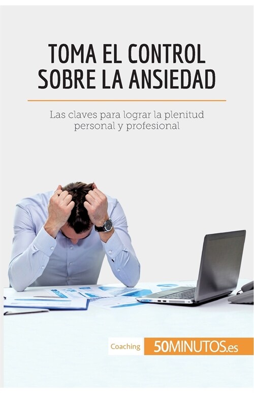 Toma el control sobre la ansiedad: Las claves para lograr la plenitud personal y profesional (Paperback)