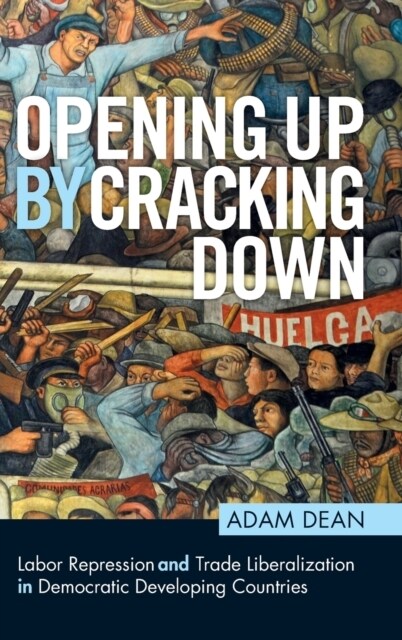 Opening Up By Cracking Down : Labor Repression and Trade Liberalization in Democratic Developing Countries (Hardcover)