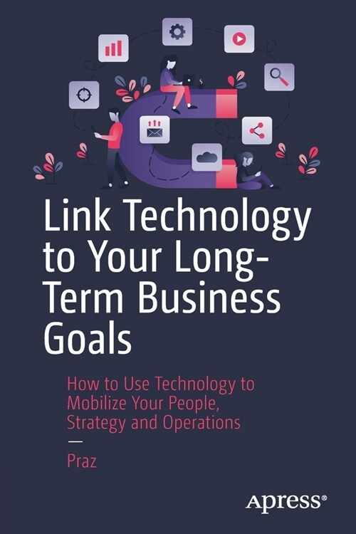 Link Technology to Your Long-Term Business Goals: How to Use Technology to Mobilize Your People, Strategy and Operations (Paperback)