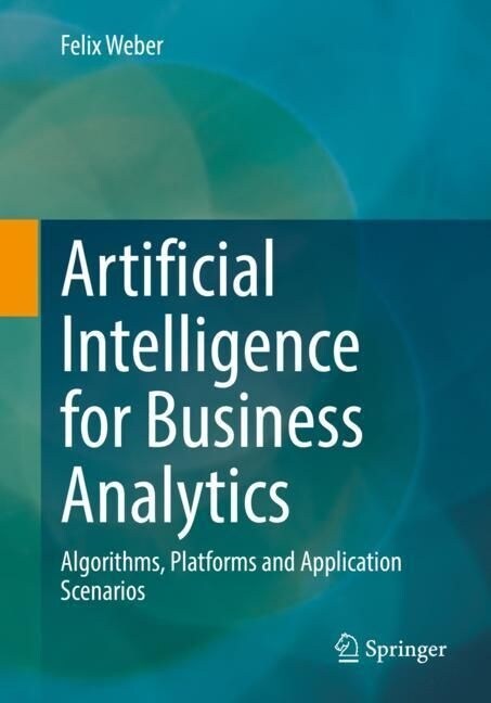Artificial Intelligence for Business Analytics: Algorithms, Platforms and Application Scenarios (Paperback, 2023)