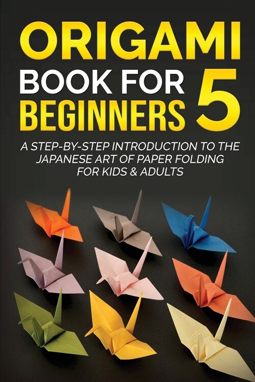 Origami Book for Beginners 5: A Step-by-Step Introduction to the Japanese Art of Paper Folding for Kids & Adults (Paperback)