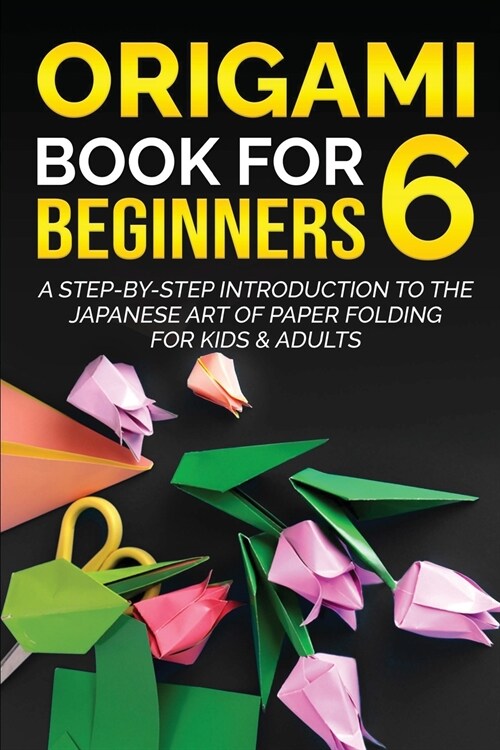 Origami Book for Beginners 6: A Step-by-Step Introduction to the Japanese Art of Paper Folding for Kids & Adults (Paperback)