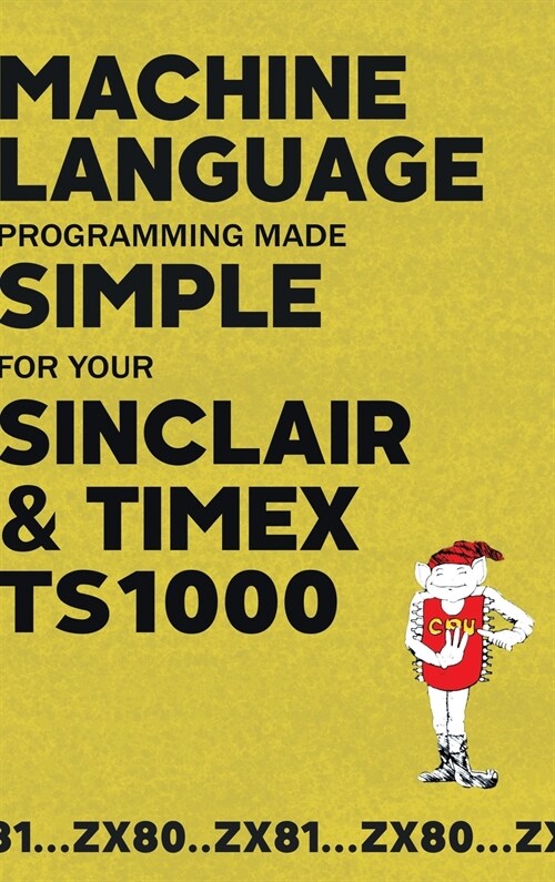 Machine Language Programming Made Simple for your Sinclair & Timex TS1000 (Hardcover)