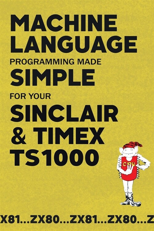 Machine Language Programming Made Simple for your Sinclair & Timex TS1000 (Paperback)