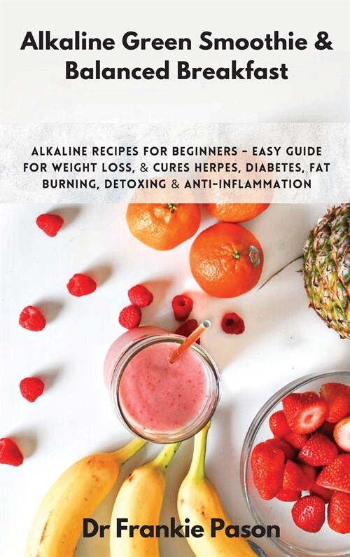 Alkaline Green Smoothie & Balanced Breakfast: Alkaline Recipes for Beginners - Easy Guide for Weight Loss, & Cures Herpes, Diabetes, Fat Burning, Deto (Hardcover)