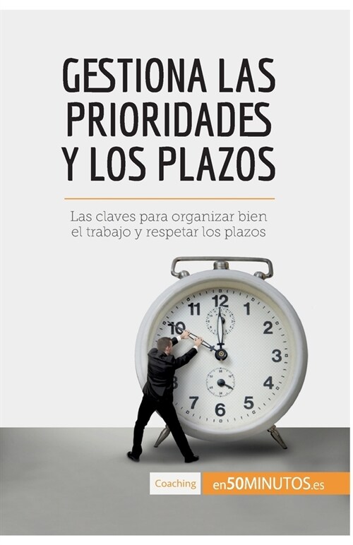 Gestiona las prioridades y los plazos: Las claves para organizar bien el trabajo y respetar los plazos (Paperback)