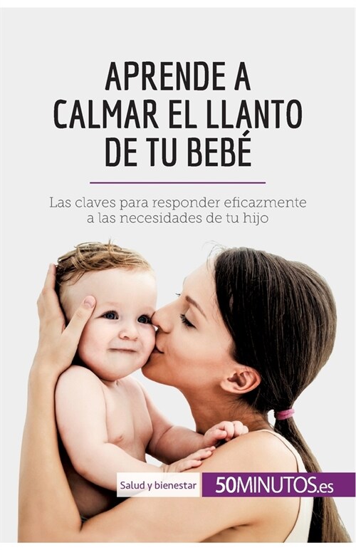 Aprende a calmar el llanto de tu beb? Las claves para responder eficazmente a las necesidades de tu hijo (Paperback)