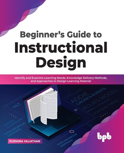 Beginners Guide to Instructional Design: Identify and Examine Learning Needs, Knowledge Delivery Methods, and Approaches to Design Learning Material (Paperback)
