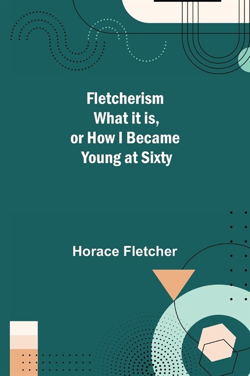 Fletcherism What it is, or how I became Young at Sixty (Paperback)