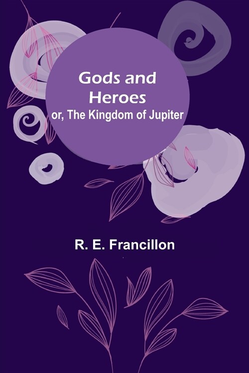 Gods and Heroes; or, The Kingdom of Jupiter (Paperback)