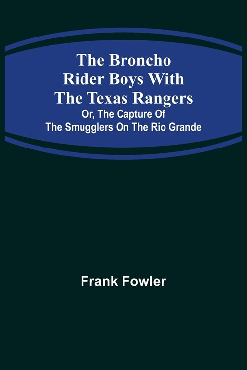 The Broncho Rider Boys with the Texas Rangers; Or, The Capture of the Smugglers on the Rio Grande (Paperback)