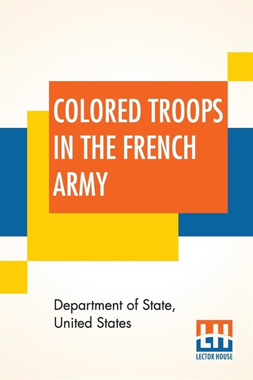 Colored Troops In The French Army: A Report From The Department Of State Relating To The Colored Troops In The French Army And The Number Of French Co (Paperback)