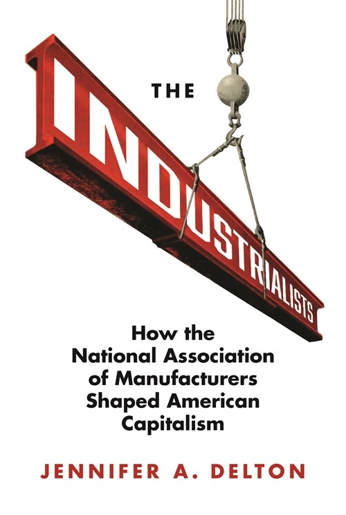 The Industrialists: How the National Association of Manufacturers Shaped American Capitalism (Paperback)