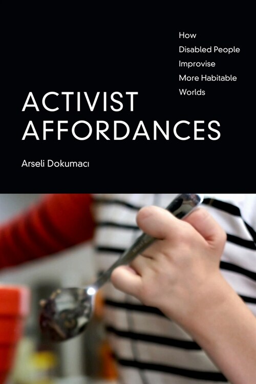 Activist Affordances: How Disabled People Improvise More Habitable Worlds (Hardcover)