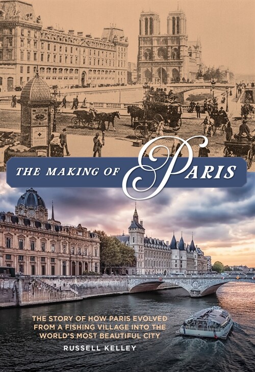 The Making of Paris: The Story of How Paris Evolved from a Fishing Village Into the Worlds Most Beautiful City (Paperback)