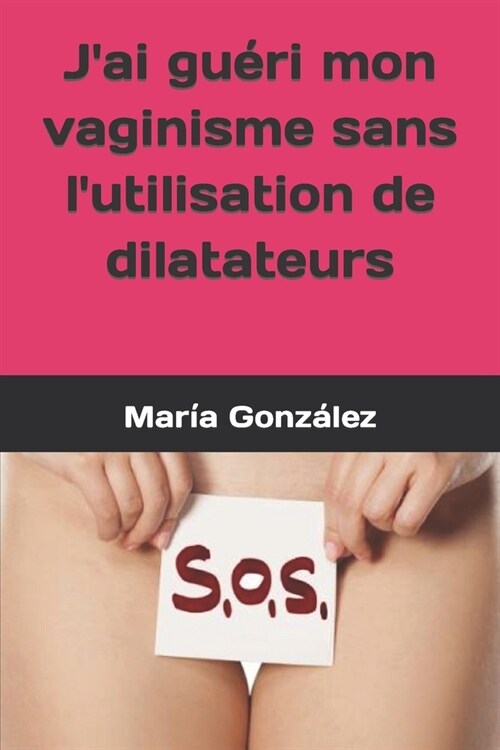 Jai gu?i mon vaginisme sans lutilisation de dilatateurs (Paperback)