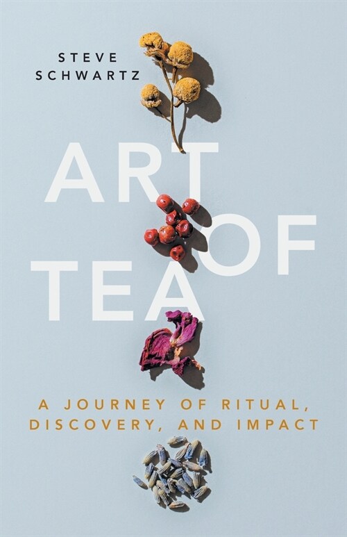 Art of Tea: A Journey of Ritual, Discovery, and Impact (Paperback)