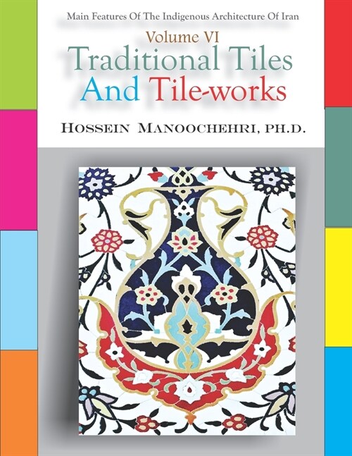 Traditional Tiles And Tile-works: Main Features Of The Indigenous Architecture Of Iran Volume VI (Paperback)