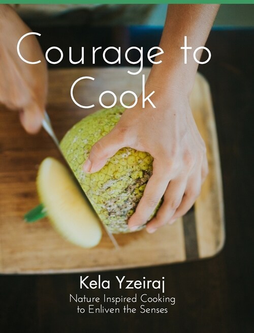 The Courage To Cook: Nature Inspired to Cooking to Enliven the Senses (Hardcover)