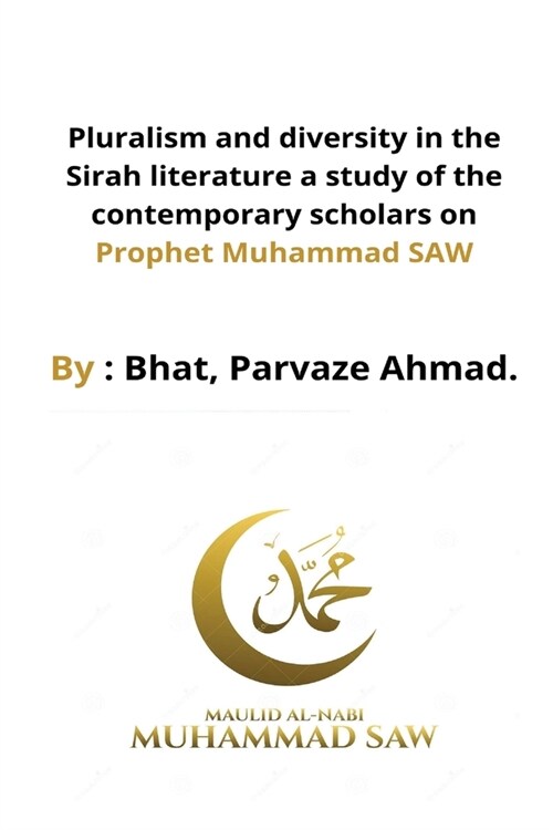 Pluralism and diversity in the Sirah literature a study of the contemporary scholars on Prophet Muhammad SAW (Paperback)