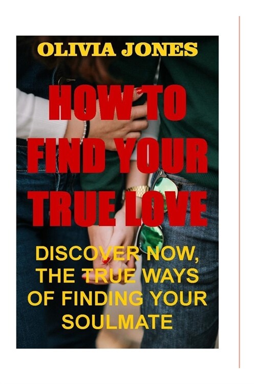 How to Find True Love: Discover Now, the True Ways of Finding Your Soulmate (Paperback)