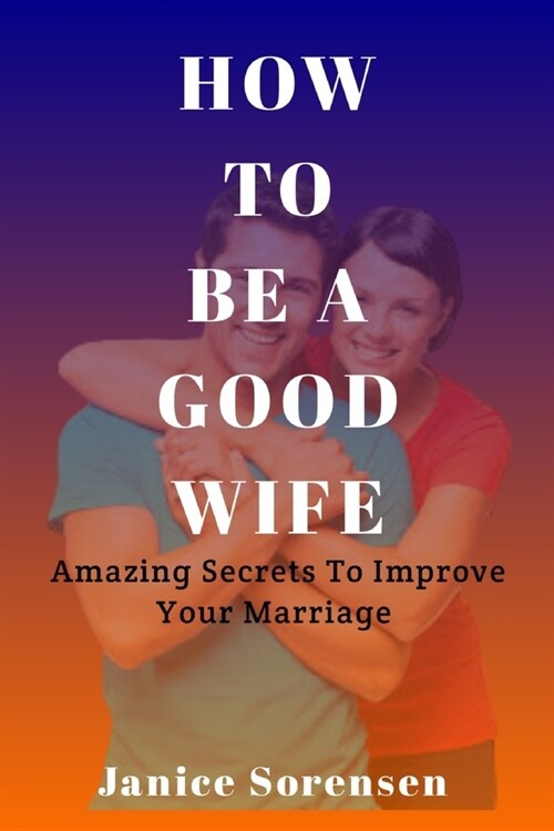 How to Be a Good Wife: Amazing Secrets To Improve Your Marriage (Paperback)