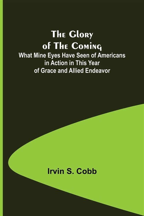 The Glory of the Coming; What Mine Eyes Have Seen of Americans in Action in This Year of Grace and Allied Endeavor (Paperback)