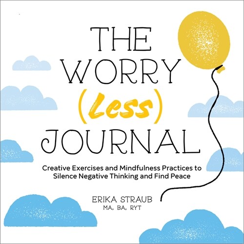 The Worry (Less) Journal: Creative Exercises and Mindfulness Practices to Silence Negative Thinking and Find Peace (Paperback)