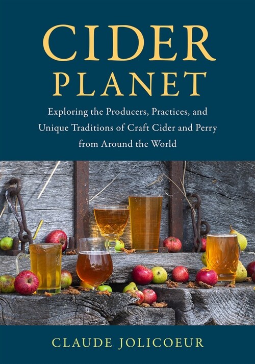Cider Planet: Exploring the Producers, Practices, and Unique Traditions of Craft Cider and Perry from Around the World (Hardcover)