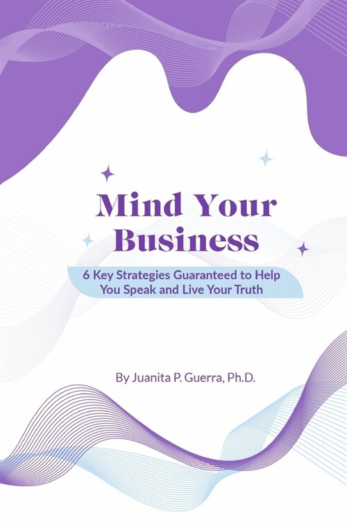 Mind Your Business: 6 Key Strategies Guaranteed to Help You Speak and Live Your Truth (Paperback)