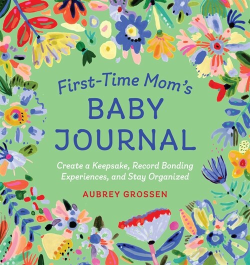 First-Time Moms Baby Journal: Create a Keepsake, Record Bonding Experiences, and Stay Organized (Hardcover)