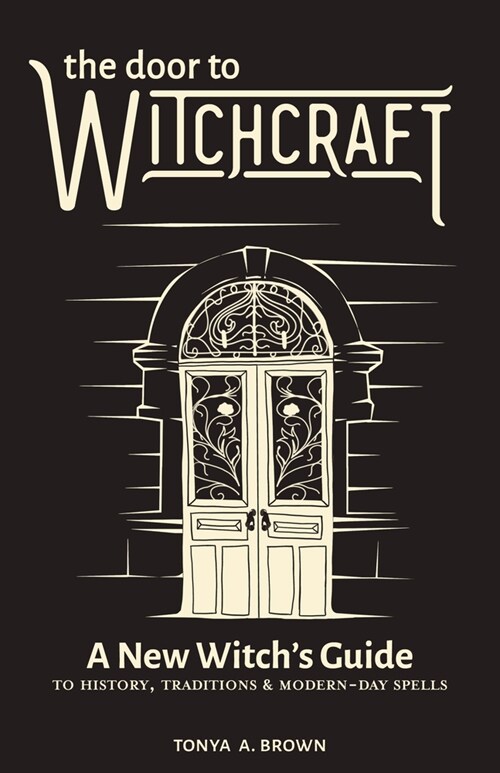 The Door to Witchcraft: A New Witchs Guide to History, Traditions, and Modern-Day Spells (Hardcover)