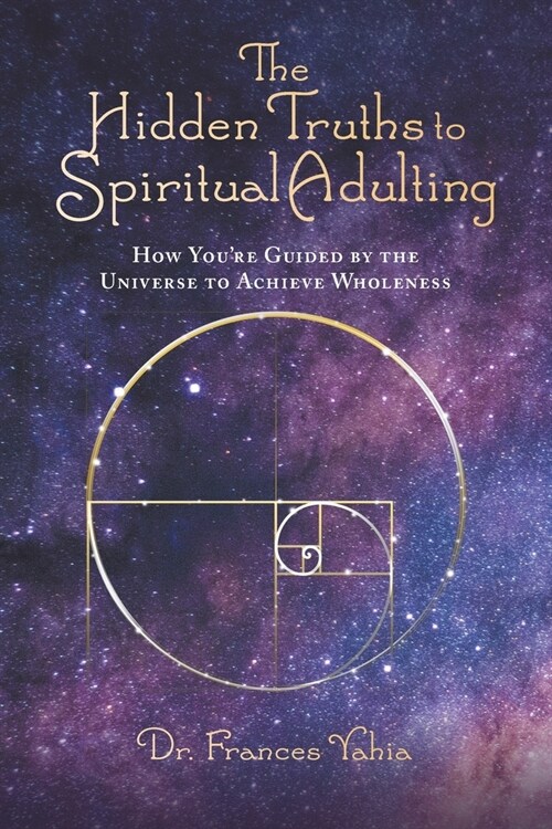 The Hidden Truths to Spiritual Adulting: How Youre Guided by the Universe to Achieve Wholeness (Paperback)