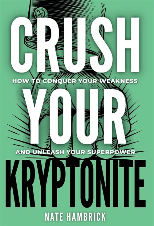 Crush Your Kryptonite: How to Conquer Your Weakness and Unleash Your Superpower (Hardcover)
