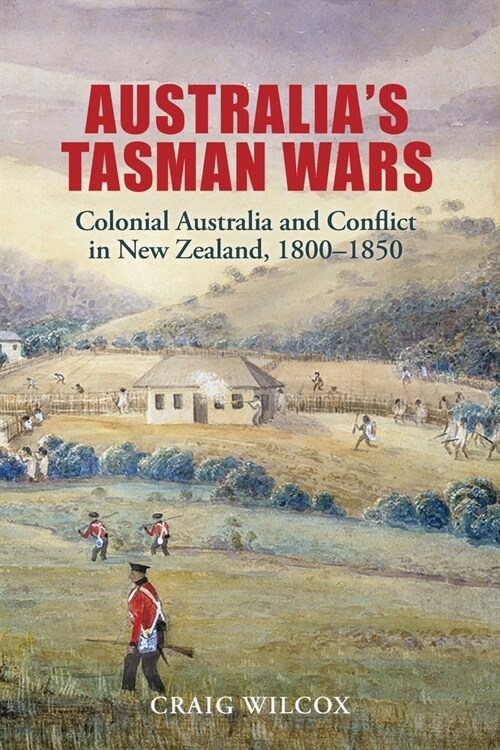 Australias Tasman Wars: Colonial Australia and Conflict in New Zealand, 1800-1850 (Paperback)