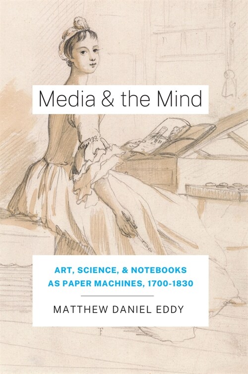 Media and the Mind: Art, Science, and Notebooks as Paper Machines, 1700-1830 (Hardcover)