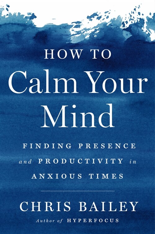 How to Calm Your Mind: Finding Presence and Productivity in Anxious Times (Hardcover)