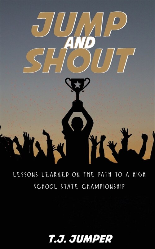Jump and Shout: Lessons Learned on the Path to a High School State Championship: Lessons Learned (Paperback)