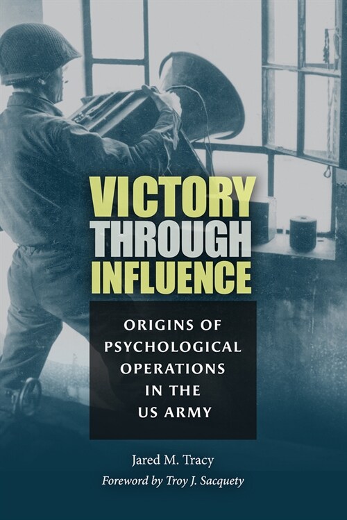 Victory Through Influence: Origins of Psychological Operations in the US Army (Hardcover)