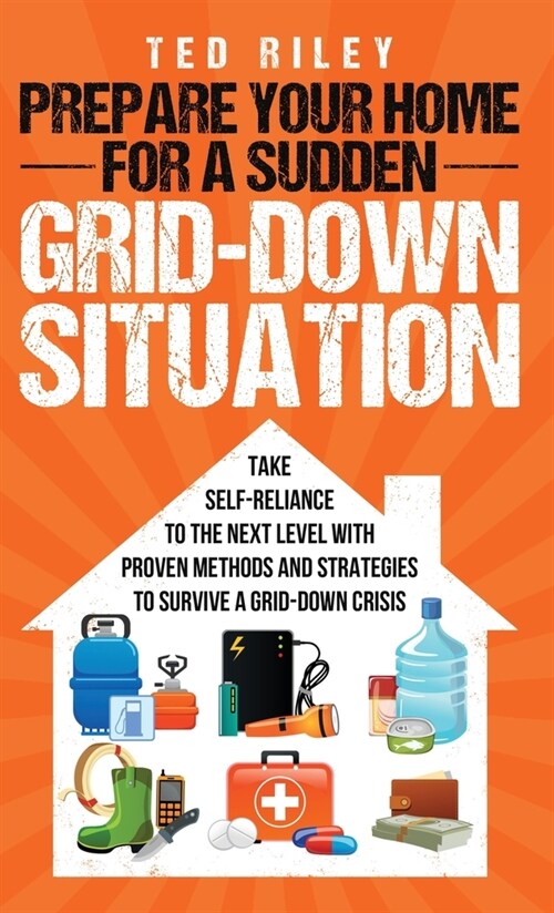 Prepare Your Home for a Sudden Grid-Down Situation: Take Self-Reliance to the Next Level with Proven Methods and Strategies to Survive a Grid-Down Cri (Hardcover)