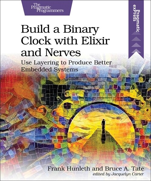 Build a Binary Clock with Elixir and Nerves: Use Layering to Produce Better Embedded Systems (Paperback)
