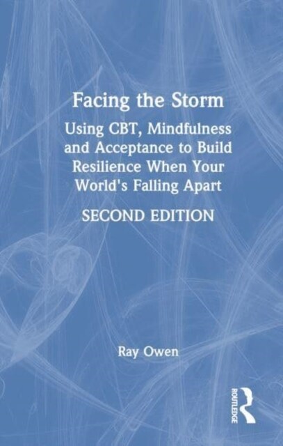 Facing the Storm : Using CBT, Mindfulness and Acceptance to Build Resilience When Your Worlds Falling Apart (Hardcover, 2 ed)