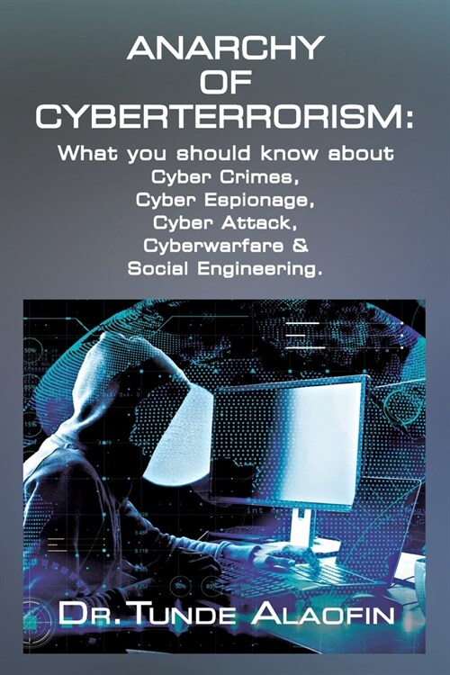Anarchy of Cyberterrorism: What you should know about Cyber Crimes, Cyber Espionage, Cyber Attack, Cyberwarfare & Social Engineering (Paperback)