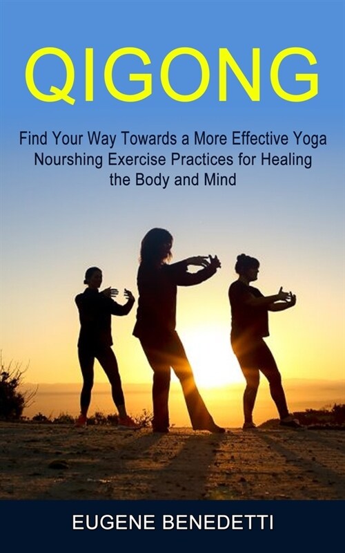 Qigong: Find Your Way Towards a More Effective Yoga (Nourshing Exercise Practices for Healing the Body and Mind) (Paperback)