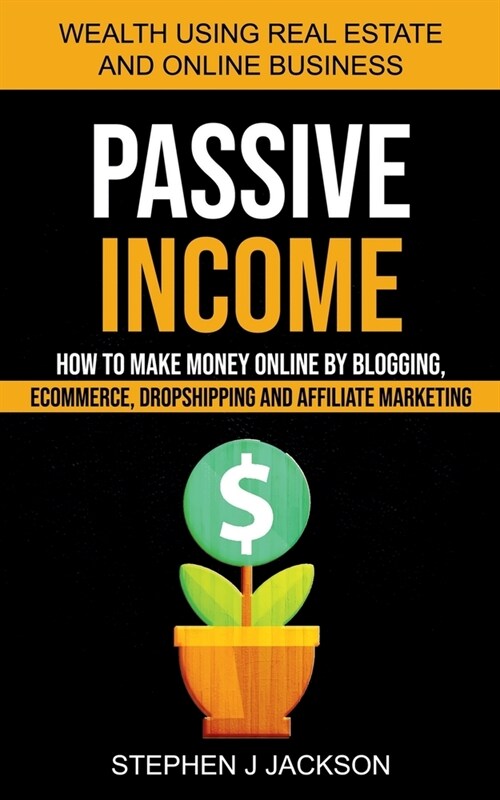 Passive Income: How to Make Money Online by Blogging, Ecommerce, Dropshipping and Affiliate Marketing (Wealth Using Real Estate And On (Paperback)